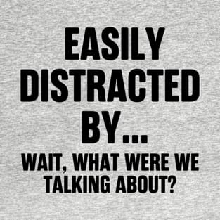 Easily Distracted By... Wait, What Were We Talking About? T-Shirt